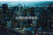 91黑料新闻追踪