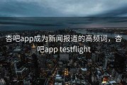 杏吧app成为新闻报道的高频词，杏吧app testflight