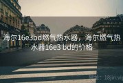 海尔16e3bd燃气热水器，海尔燃气热水器16e3 bd的价格