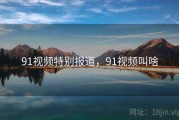 91视频特别报道，91视频叫啥