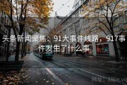 头条新闻聚焦：91大事件线路，917事件发生了什么事