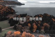 特别报道：杏吧直播