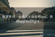 独家专访：业内人士谈杏吧app，杏吧app testflight