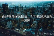 新91视频深度报道，新91视频深度报道网