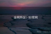 全网热议：91官网