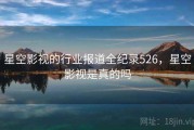 星空影视的行业报道全纪录526，星空影视是真的吗