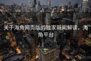 关于海角网页版的独家新闻解读，海角平台
