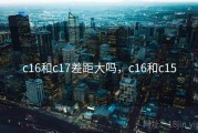 c16和c17差距大吗，c16和c15