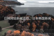 日韩网站新闻追踪，日本韩国新闻
