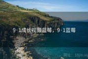 9·1成长视频蓝莓，9·1蓝莓