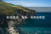 新闻盘点：海角，海角指哪里