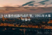 91大事件线路热点观察，1991年大事件事件