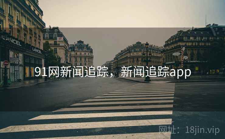 91网新闻追踪，新闻追踪app