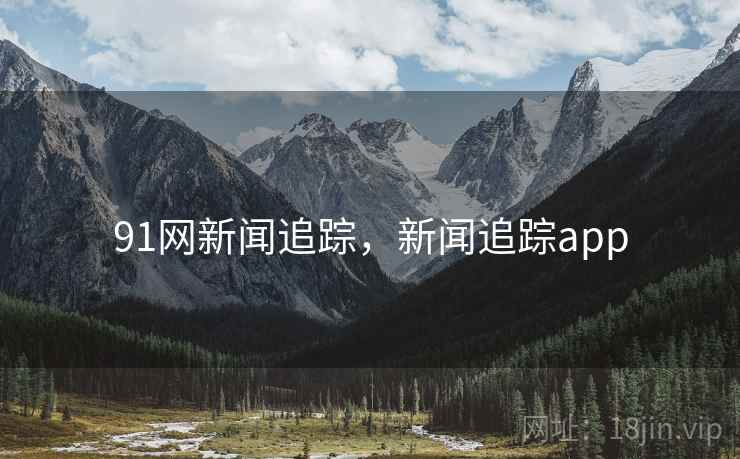 91网新闻追踪，新闻追踪app