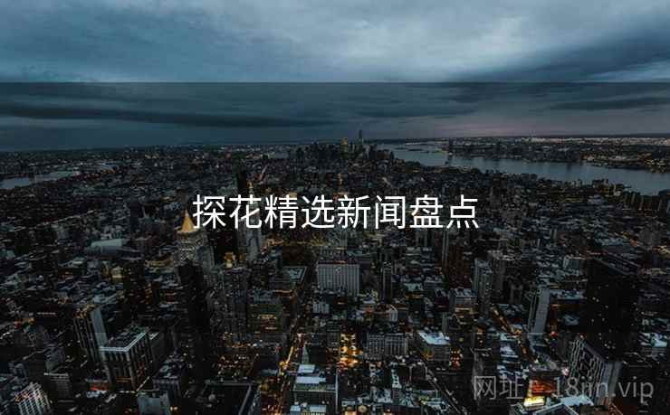 探花精选新闻盘点