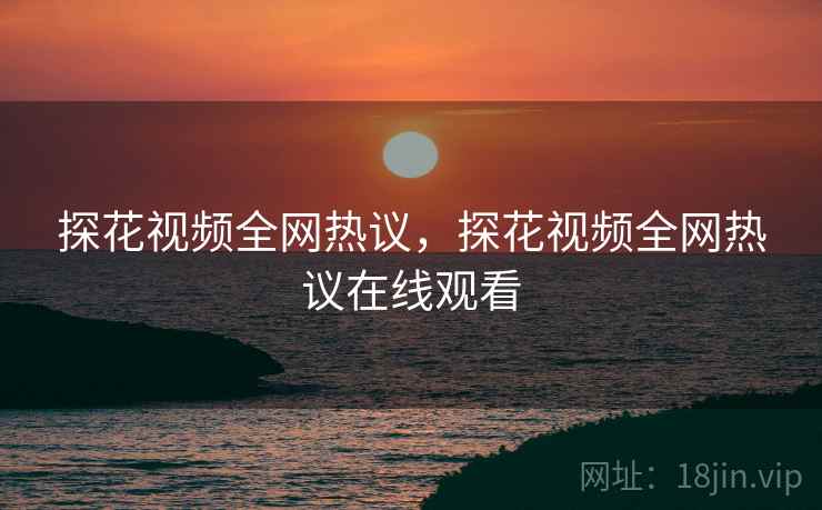 探花视频全网热议，探花视频全网热议在线观看