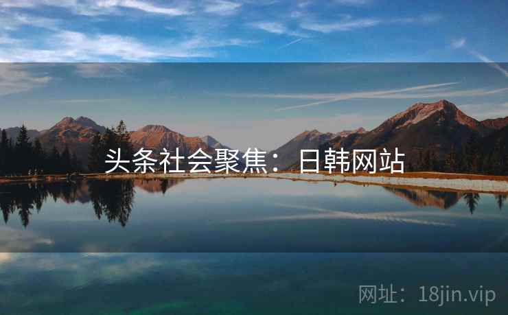 头条社会聚焦：日韩网站
