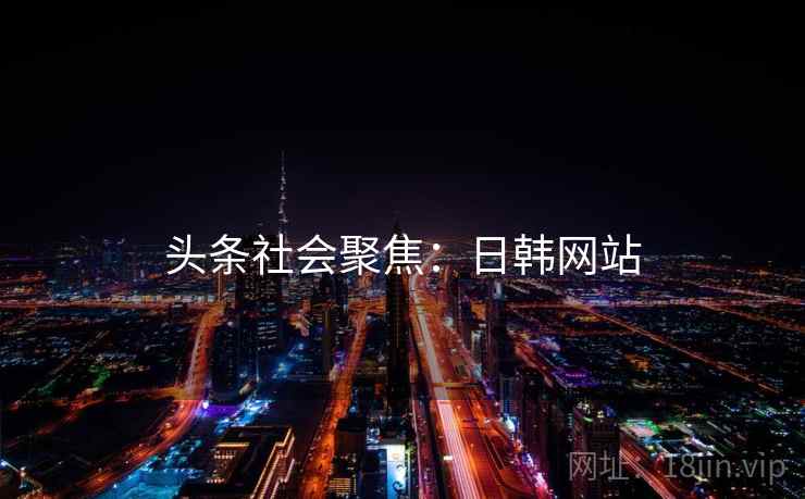 头条社会聚焦：日韩网站