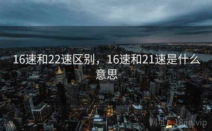 16速和22速区别，16速和21速是什么意思