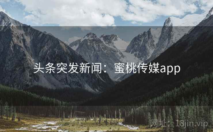 头条突发新闻：蜜桃传媒app