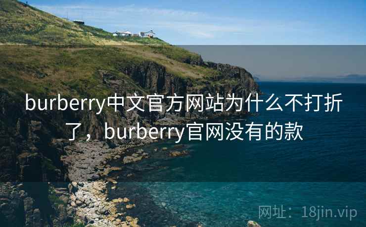 burberry中文官方网站为什么不打折了，burberry官网没有的款