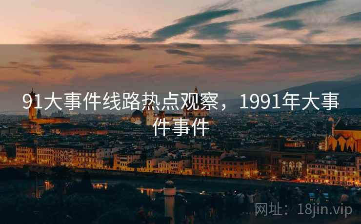 91大事件线路热点观察，1991年大事件事件