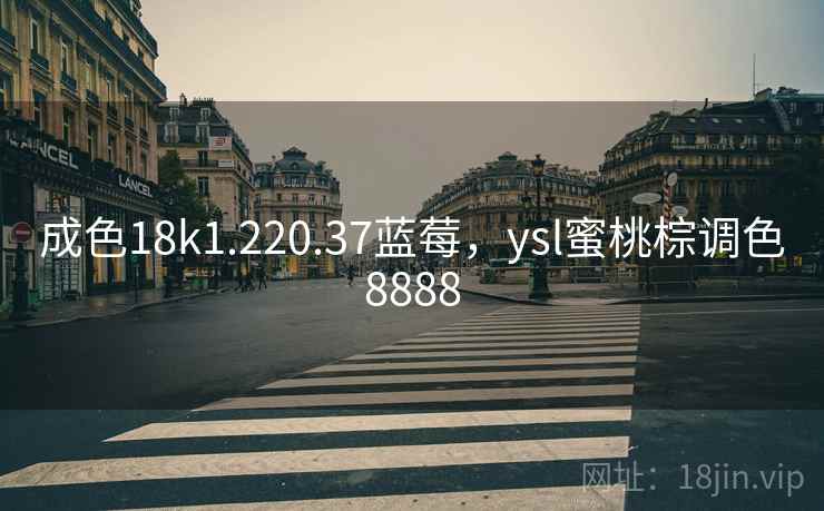 成色18k1.220.37蓝莓，ysl蜜桃棕调色8888