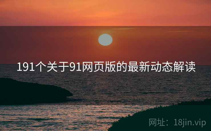 191个关于91网页版的最新动态解读