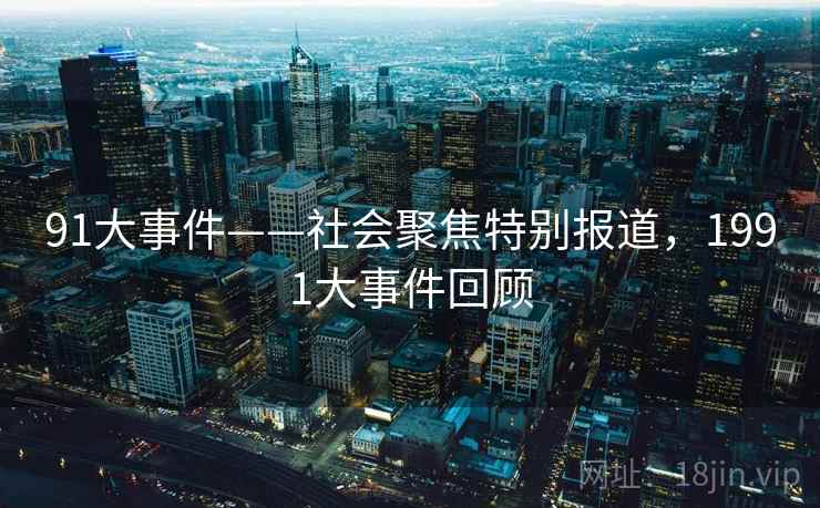 91大事件——社会聚焦特别报道，1991大事件回顾