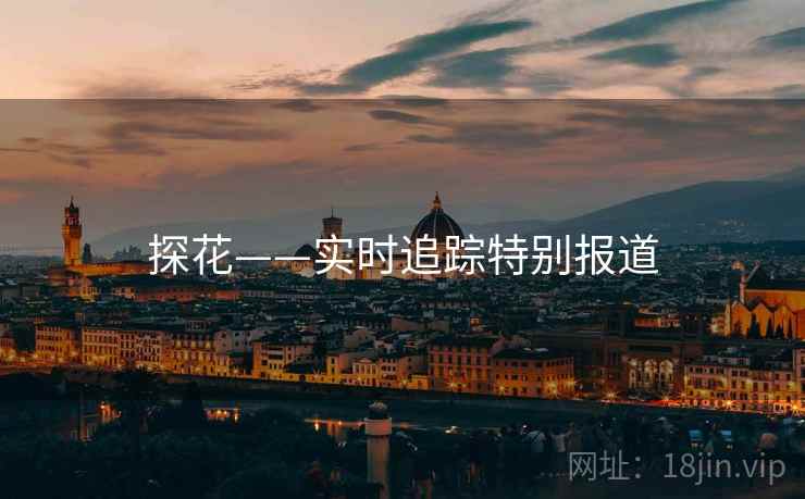 探花——实时追踪特别报道
