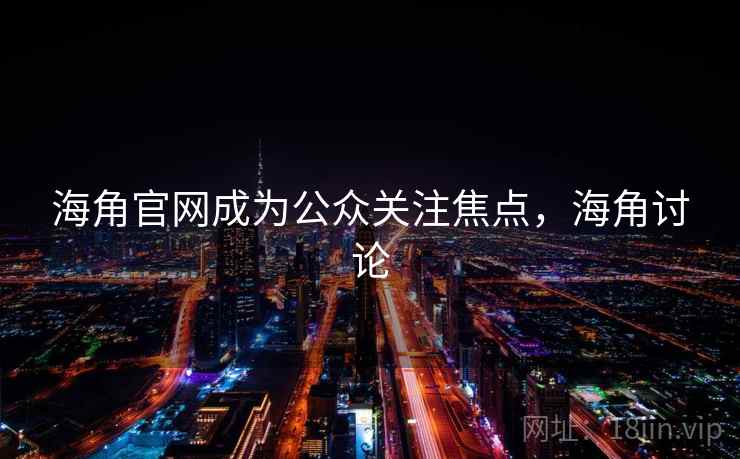 海角官网成为公众关注焦点，海角讨论