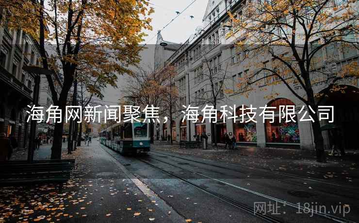 海角网新闻聚焦，海角科技有限公司