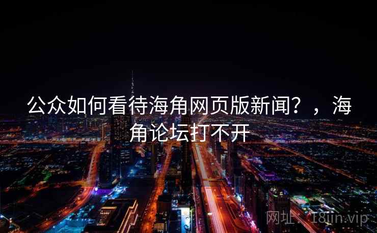 公众如何看待海角网页版新闻？，海角论坛打不开