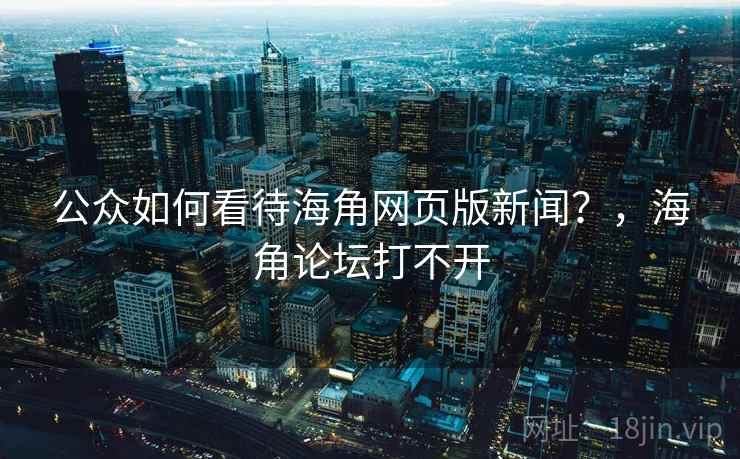 公众如何看待海角网页版新闻？，海角论坛打不开
