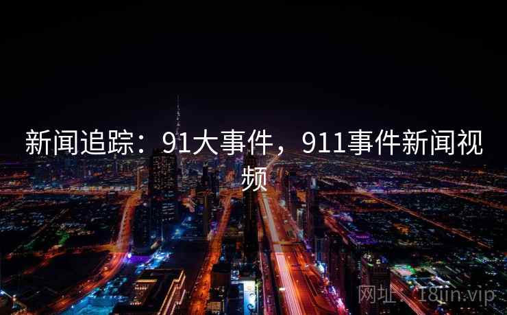 新闻追踪：91大事件，911事件新闻视频
