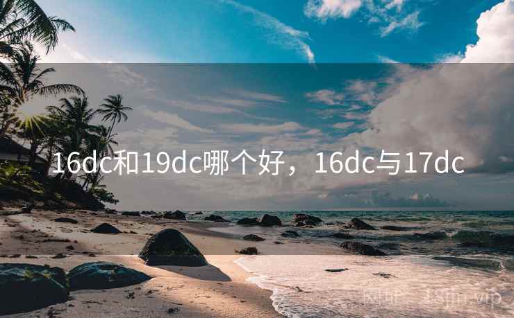 16dc和19dc哪个好，16dc与17dc