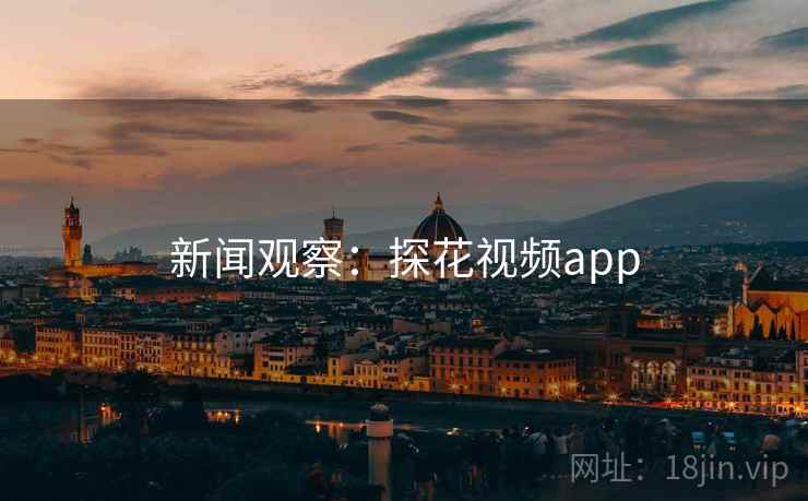 新闻观察：探花视频app