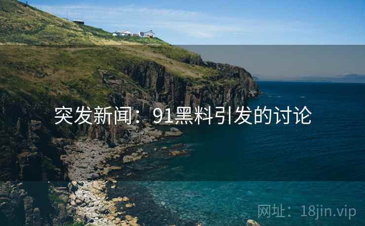 突发新闻：91黑料引发的讨论