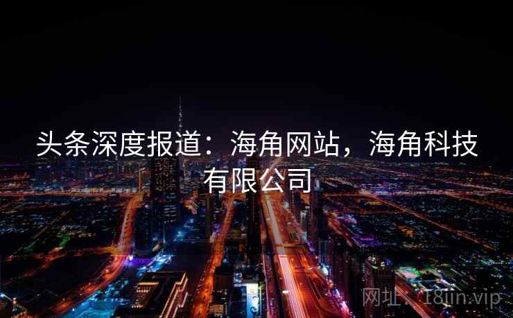 头条深度报道：海角网站，海角科技有限公司