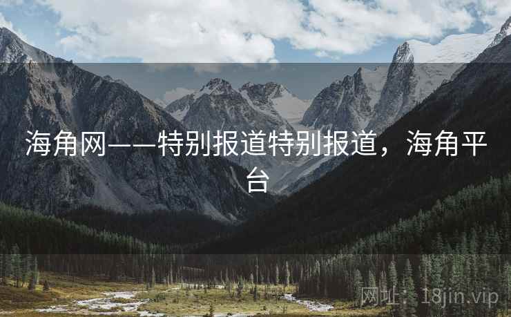 海角网——特别报道特别报道，海角平台