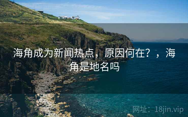 海角成为新闻热点，原因何在？，海角是地名吗