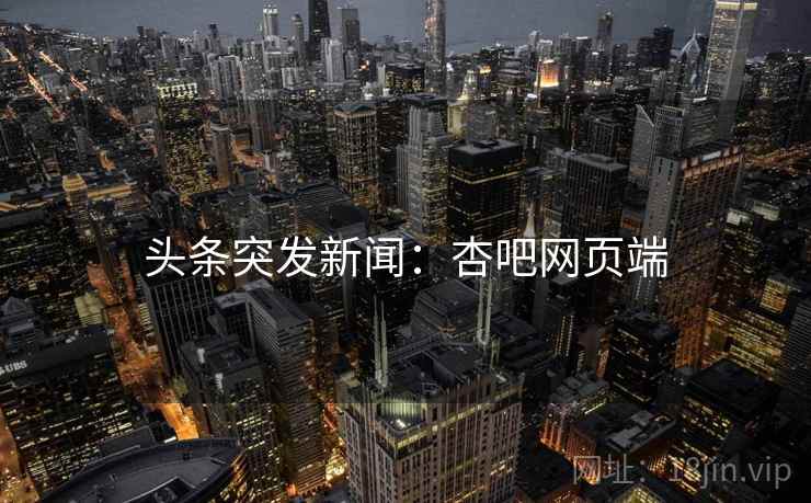 头条突发新闻：杏吧网页端