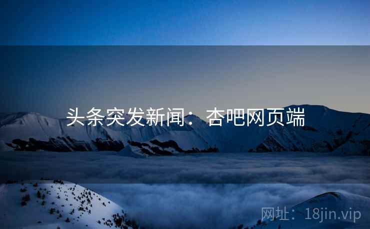 头条突发新闻：杏吧网页端