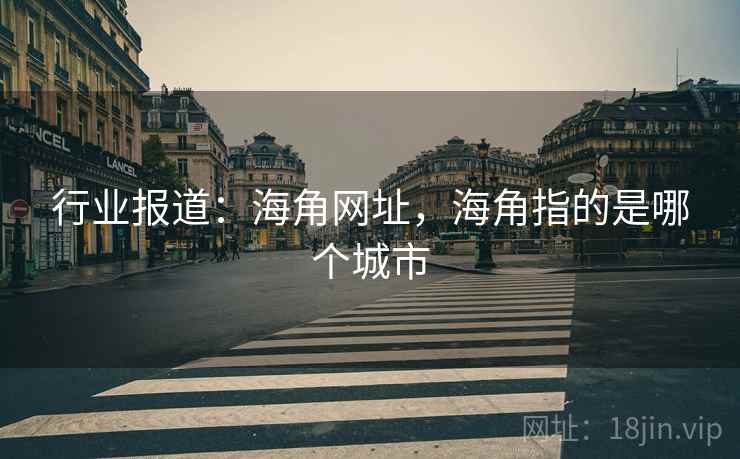 行业报道：海角网址，海角指的是哪个城市