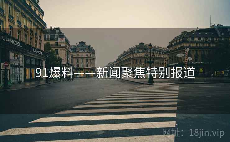 91爆料——新闻聚焦特别报道