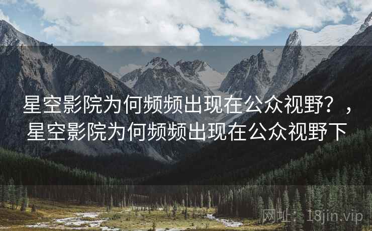 星空影院为何频频出现在公众视野？，星空影院为何频频出现在公众视野下