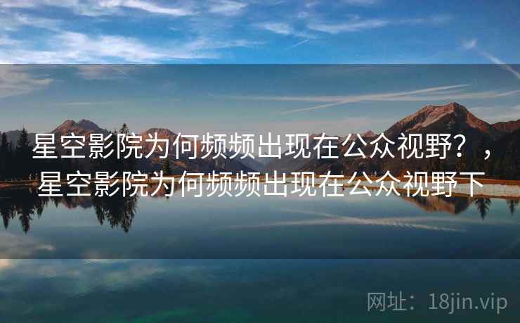 星空影院为何频频出现在公众视野？，星空影院为何频频出现在公众视野下