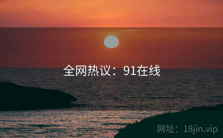 全网热议：91在线