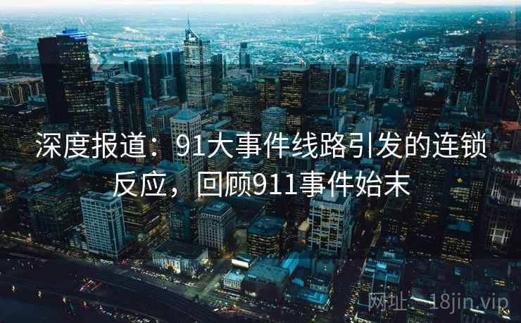 深度报道：91大事件线路引发的连锁反应，回顾911事件始末