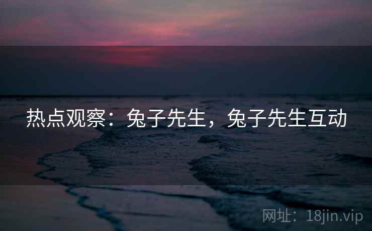 热点观察：兔子先生，兔子先生互动